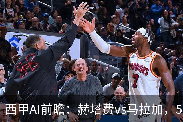 西甲AI前瞻：赫塔费vs马拉加，5轮只进3球的矛对还没开胡的盾